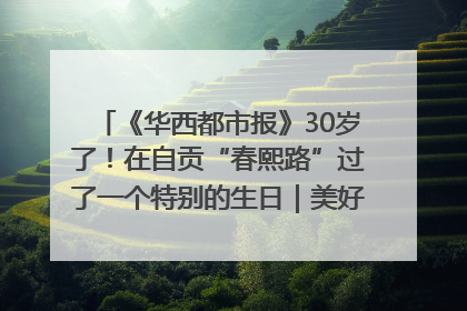 《华西都市报》30岁了！在自贡“春熙路”过了一个特别的生日｜美好生活有“盐”味