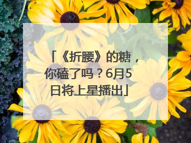 《折腰》的糖，你磕了吗？6月5日将上星播出