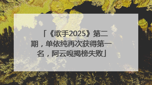 《歌手2025》第二期，单依纯再次获得第一名，阿云嘎揭榜失败