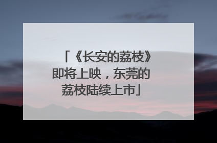 《长安的荔枝》即将上映，东莞的荔枝陆续上市