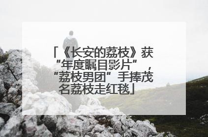 《长安的荔枝》获“年度瞩目影片”，“荔枝男团”手捧茂名荔枝走红毯