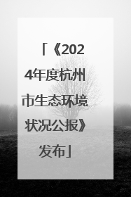 《2024年度杭州市生态环境状况公报》发布