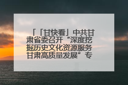 「甘快看」中共甘肃省委召开“深度挖掘历史文化资源服务甘肃高质量发展”专题协商座谈会 胡昌升主持并讲话