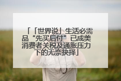 「世界说」生活必需品“先买后付”已成美消费者关税及通胀压力下的无奈抉择