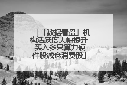「数据看盘」机构活跃度大幅提升 买入多只算力硬件股减仓消费股