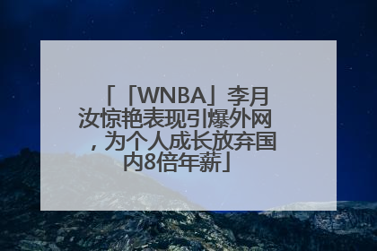 「WNBA」李月汝惊艳表现引爆外网，为个人成长放弃国内8倍年薪