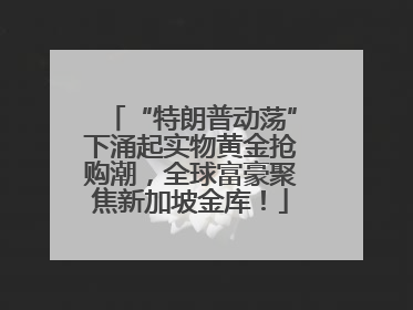 “特朗普动荡”下涌起实物黄金抢购潮，全球富豪聚焦新加坡金库！