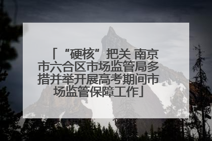 “硬核”把关 南京市六合区市场监管局多措并举开展高考期间市场监管保障工作