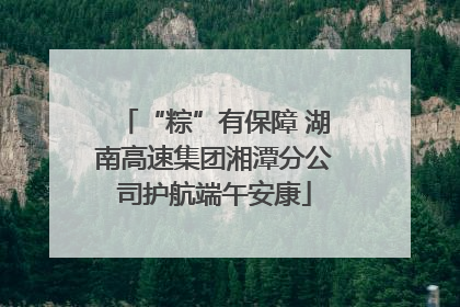 “粽”有保障 湖南高速集团湘潭分公司护航端午安康