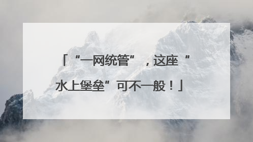 “一网统管”，这座“水上堡垒”可不一般！