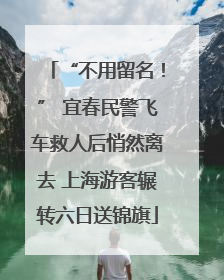 “不用留名！” 宜春民警飞车救人后悄然离去 上海游客辗转六日送锦旗