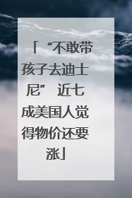 “不敢带孩子去迪士尼” 近七成美国人觉得物价还要涨
