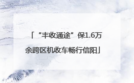 “丰收通途”保1.6万余跨区机收车畅行信阳