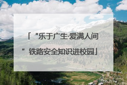“乐于广生·爱满人间”铁路安全知识进校园