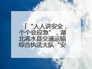 “人人讲安全，个个会应急”，湖北浠水县交通运输综合执法大队“安全生产月”主题活动取得成效