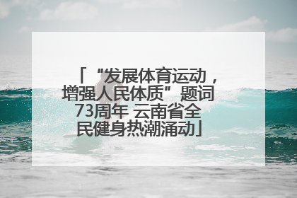 “发展体育运动，增强人民体质”题词73周年 云南省全民健身热潮涌动