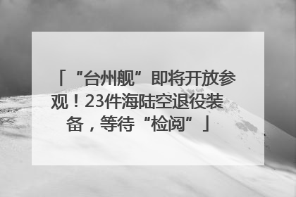 “台州舰”即将开放参观！23件海陆空退役装备，等待“检阅”