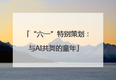 “六一”特别策划：与AI共舞的童年