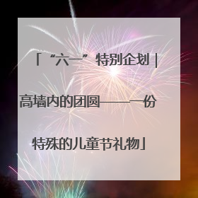 “六一”特别企划｜高墙内的团圆——一份特殊的儿童节礼物