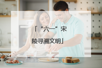 “六一”宋陵寻溯文明