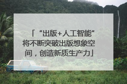 “出版+人工智能”将不断突破出版想象空间，创造新质生产力