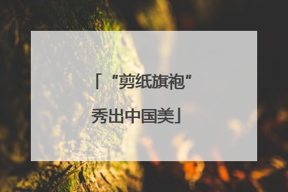 “剪纸旗袍” 秀出中国美