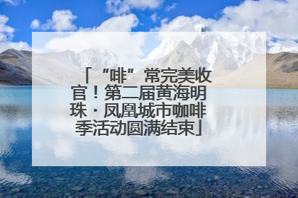 “啡”常完美收官！第二届黄海明珠・凤凰城市咖啡季活动圆满结束