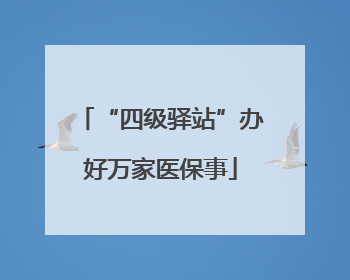 “四级驿站”办好万家医保事