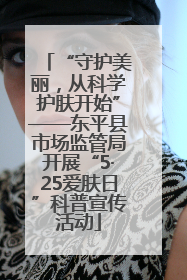 “守护美丽，从科学护肤开始”——东平县市场监管局开展“5·25爱肤日”科普宣传活动