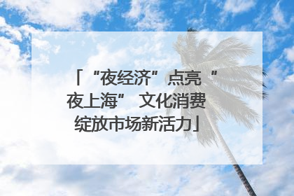 “夜经济”点亮“夜上海” 文化消费绽放市场新活力