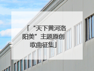 “天下黄河洛阳美”主题原创歌曲征集