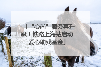 “心尚”服务再升级！铁路上海站启动爱心助残基金