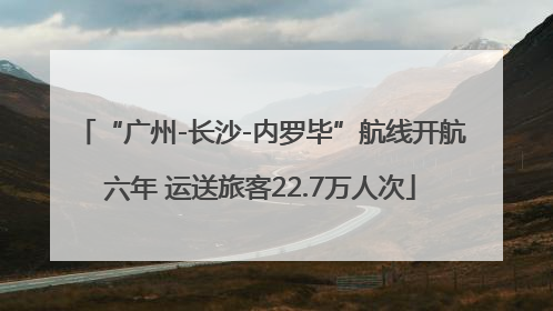 “广州-长沙-内罗毕”航线开航六年 运送旅客22.7万人次