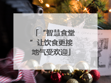 “智慧食堂”让饮食更接地气受欢迎