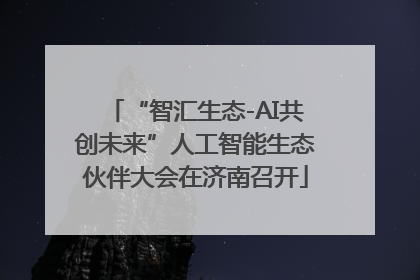 “智汇生态-AI共创未来”人工智能生态伙伴大会在济南召开
