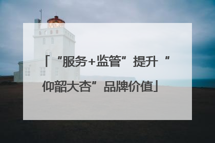 “服务+监管”提升“仰韶大杏”品牌价值