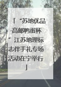 “苏地优品·高邮鸭蛋杯”江苏地理标志伴手礼专场活动在宁举行