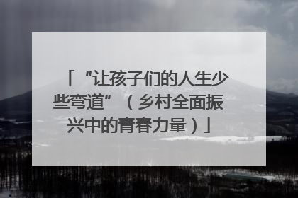 “让孩子们的人生少些弯道”（乡村全面振兴中的青春力量）