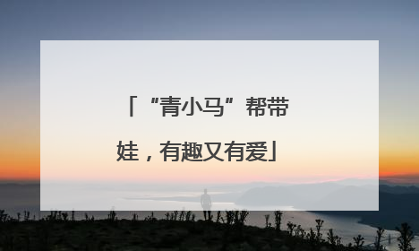 “青小马”帮带娃，有趣又有爱