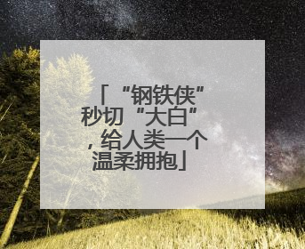 “钢铁侠”秒切“大白”，给人类一个温柔拥抱