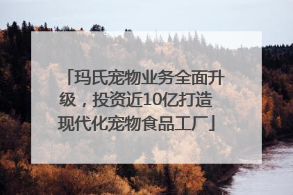 玛氏宠物业务全面升级，投资近10亿打造现代化宠物食品工厂
