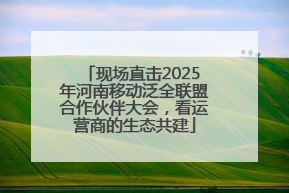 现场直击2025年河南移动泛全联盟合作伙伴大会，看运营商的生态共建