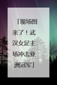 现场图来了！武汉女足主场冲击亚洲冠军