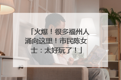 火爆！很多福州人涌向这里！市民陈女士：太好玩了！