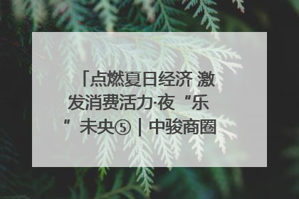 点燃夏日经济 激发消费活力·夜“乐”未央⑤｜中骏商圈：烟火与潮流共舞