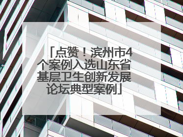 点赞！滨州市4个案例入选山东省基层卫生创新发展论坛典型案例