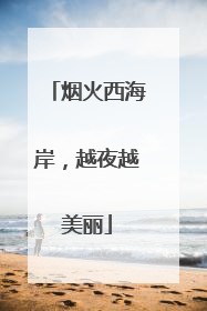 烟火西海岸，越夜越美丽