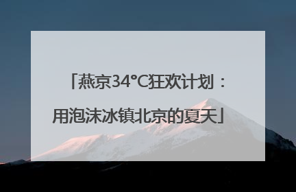 燕京34°C狂欢计划：用泡沫冰镇北京的夏天