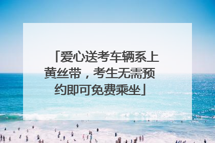 爱心送考车辆系上黄丝带，考生无需预约即可免费乘坐