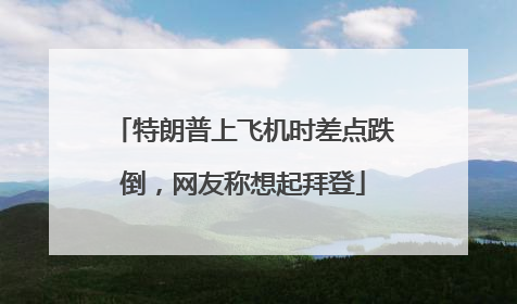 特朗普上飞机时差点跌倒，网友称想起拜登